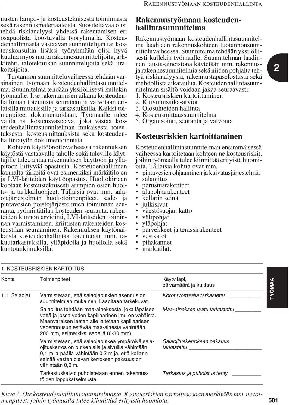 urakoitsijoita. Tuotannon suunnitteluvaiheessa tehdään varsinainen työmaan kosteudenhallintasuunnitelma. Suunnitelma tehdään yksilöllisesti kullekin työmaalle.