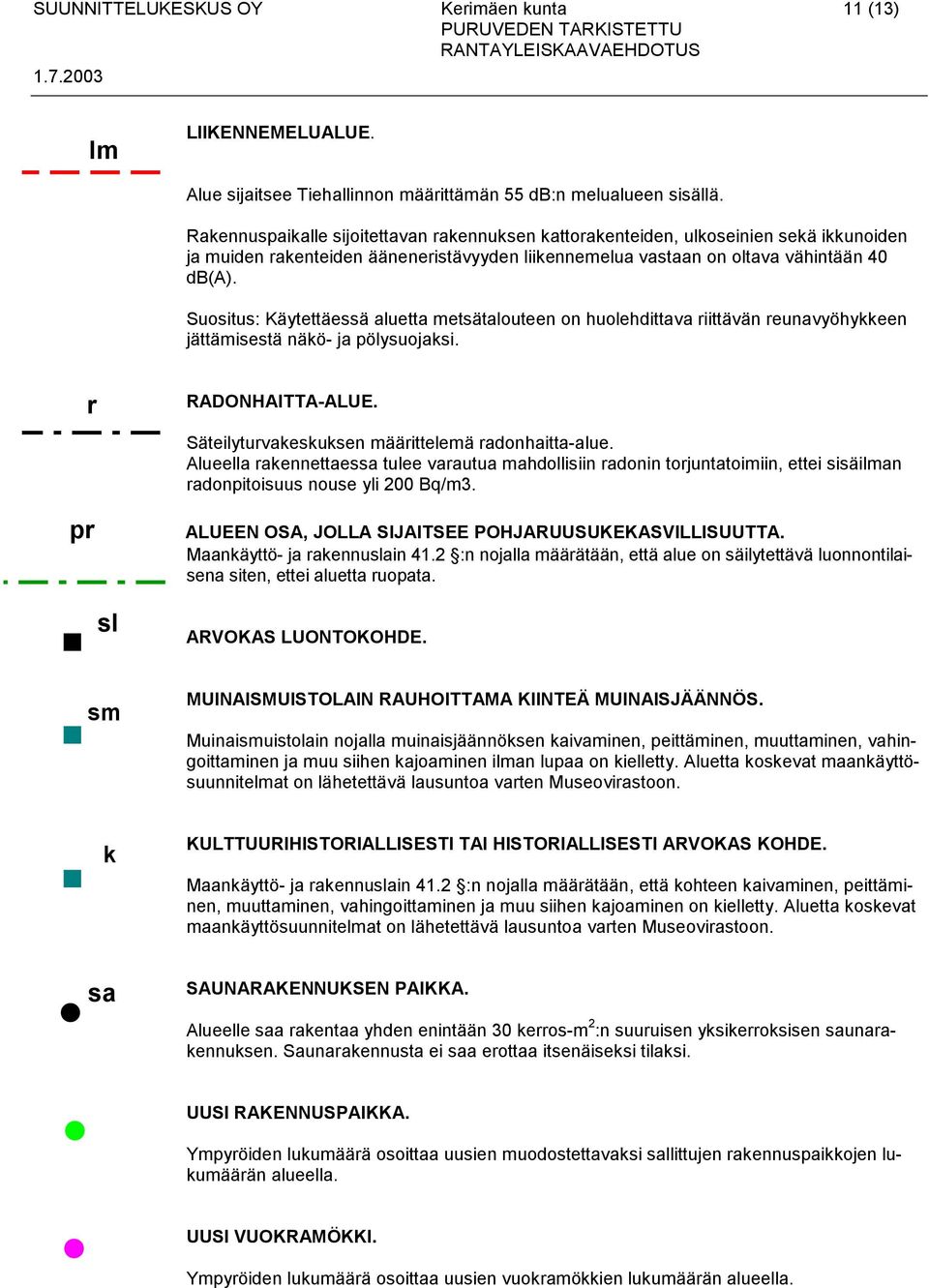 Suositus: Käytettäessä aluetta metsätalouteen on huolehdittava riittävän reunavyöhykkeen jättämisestä näkö- ja pölysuojaksi. r RADONHAITTA-ALUE. Säteilyturvakeskuksen määrittelemä radonhaitta-alue.