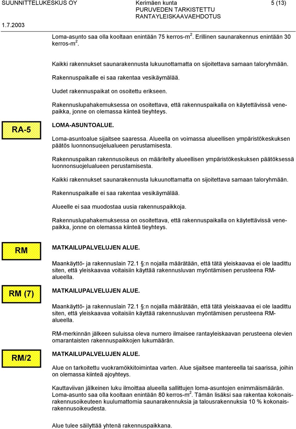 Rakennuslupahakemuksessa on osoitettava, että rakennuspaikalla on käytettävissä venepaikka, jonne on olemassa kiinteä tieyhteys. RA-5 LOMA-ASUNTOALUE. Loma-asuntoalue sijaitsee saaressa.