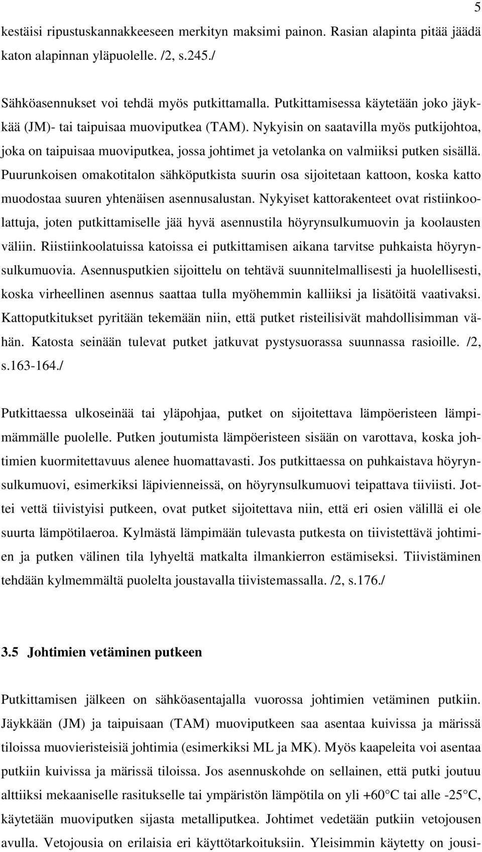 Nykyisin on saatavilla myös putkijohtoa, joka on taipuisaa muoviputkea, jossa johtimet ja vetolanka on valmiiksi putken sisällä.