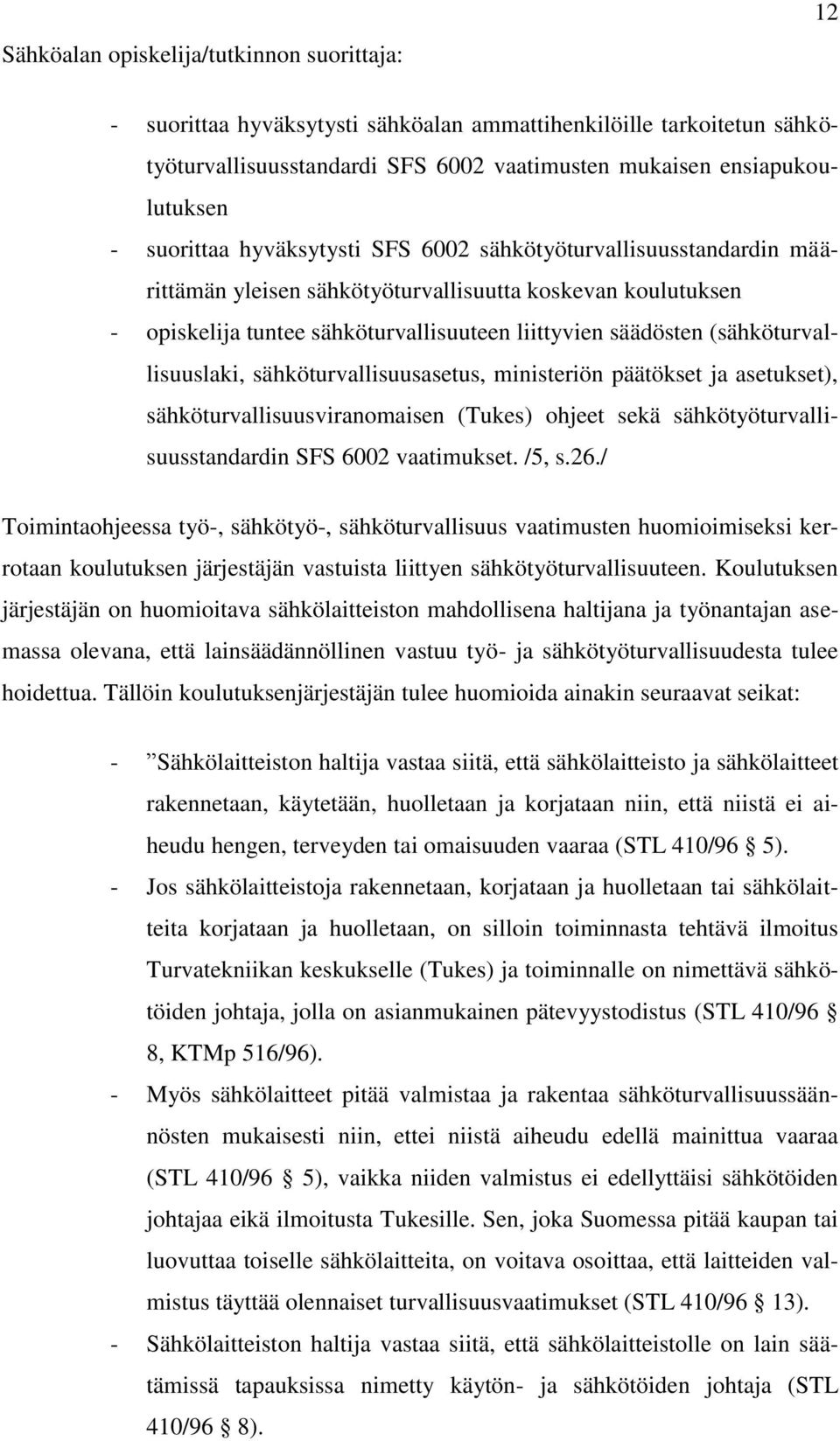 (sähköturvallisuuslaki, sähköturvallisuusasetus, ministeriön päätökset ja asetukset), sähköturvallisuusviranomaisen (Tukes) ohjeet sekä sähkötyöturvallisuusstandardin SFS 6002 vaatimukset. /5, s.26.