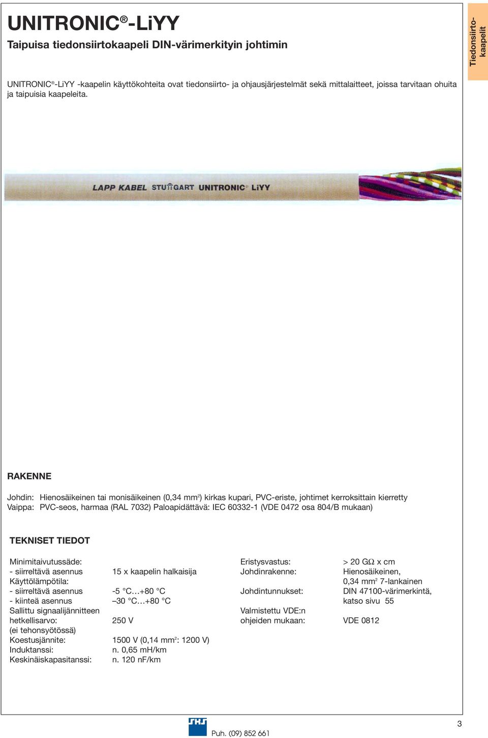 Johdin: Hienosäikeinen tai monisäikeinen (0,34 mm 2 ) kirkas kupari, PVC-eriste, johtimet kerroksittain kierretty Vaippa: PVC-seos, harmaa (RAL 7032) Paloapidättävä: IEC 60332-1 (VDE 0472 osa 804/B