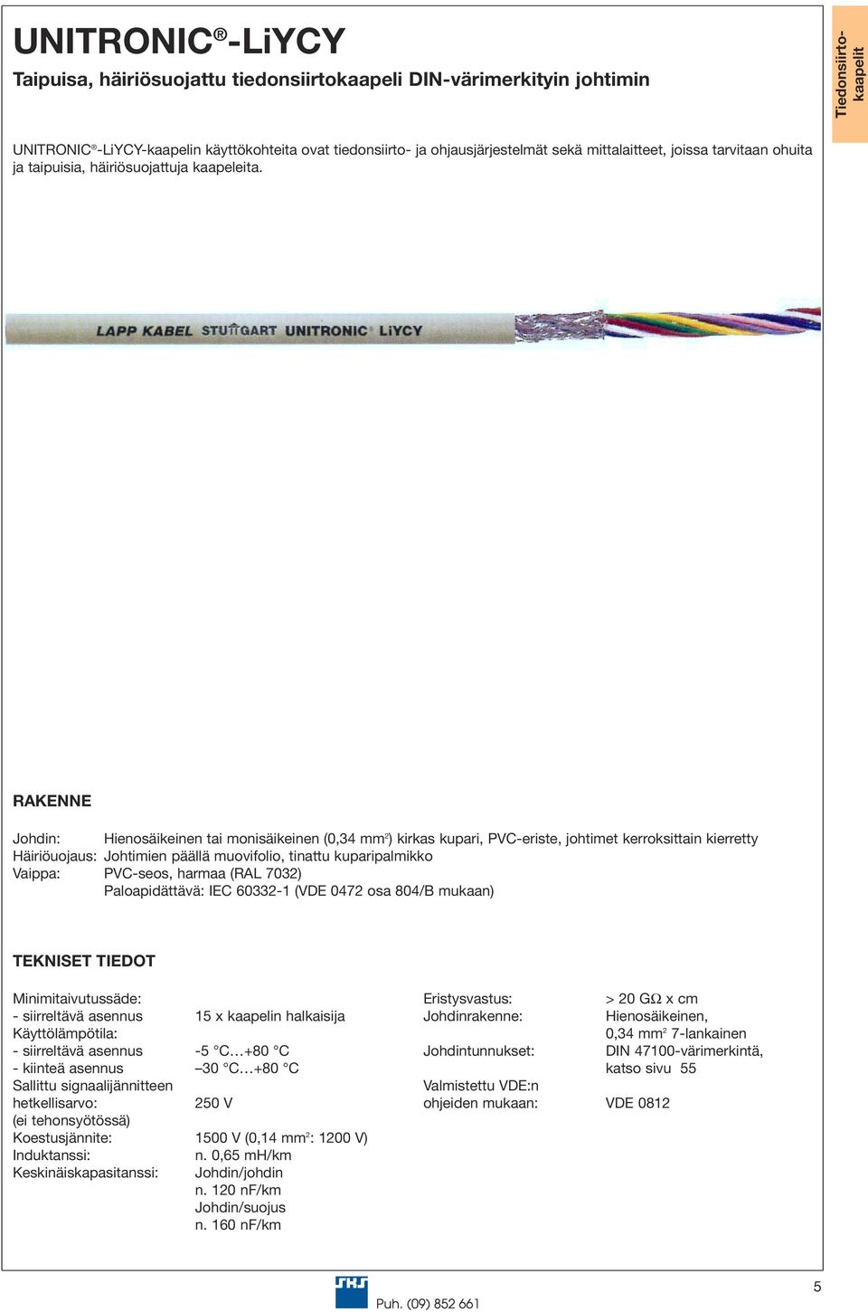 Johdin: Hienosäikeinen tai monisäikeinen (0,34 mm 2 ) kirkas kupari, PVC-eriste, johtimet kerroksittain kierretty Häiriöuojaus: Johtimien päällä muovifolio, tinattu kuparipalmikko Vaippa: PVC-seos,