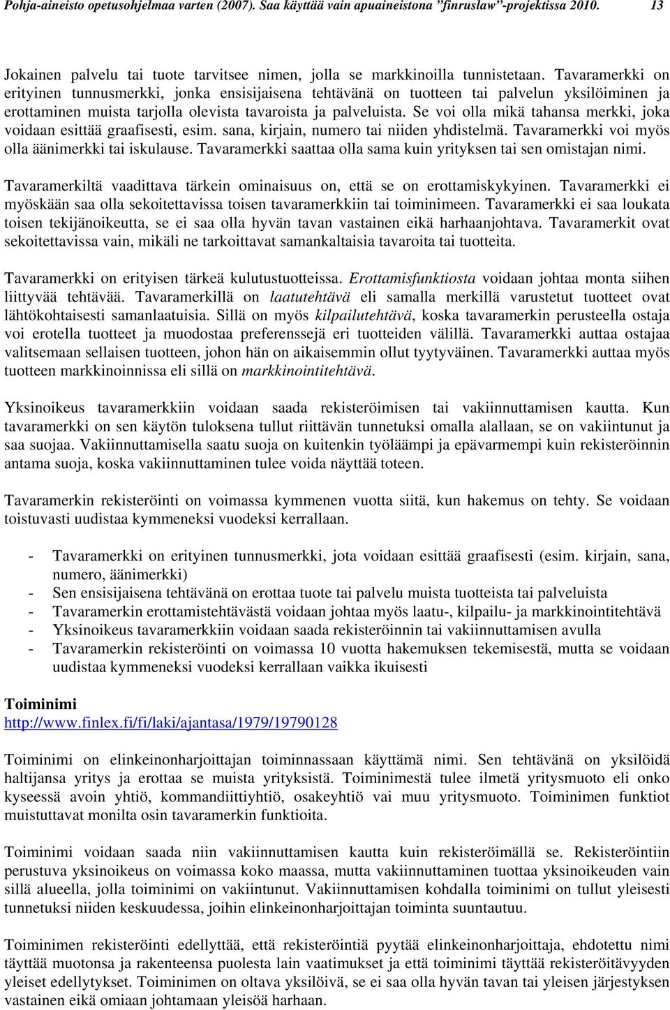 Se voi olla mikä tahansa merkki, joka voidaan esittää graafisesti, esim. sana, kirjain, numero tai niiden yhdistelmä. Tavaramerkki voi myös olla äänimerkki tai iskulause.