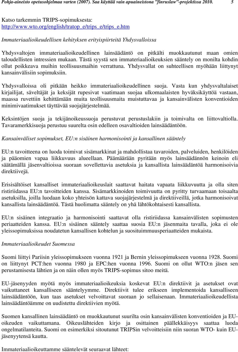 Tästä syystä sen immateriaalioikeuksien sääntely on monilta kohdin ollut poikkeava muihin teollisuusmaihin verrattuna. Yhdysvallat on suhteellisen myöhään liittynyt kansainvälisiin sopimuksiin.