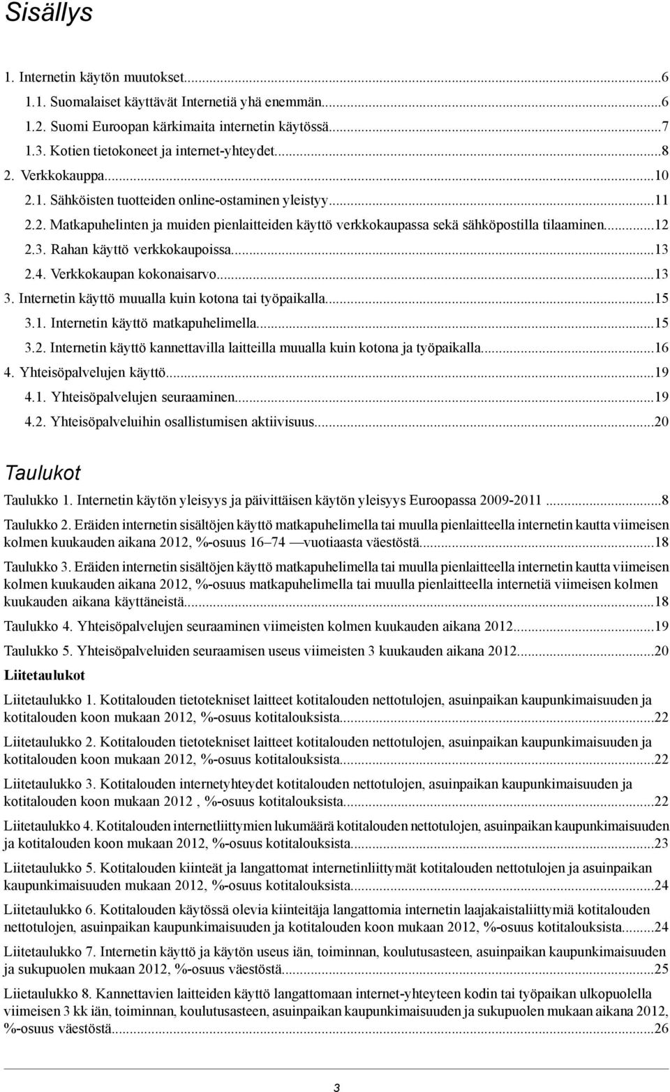 Verkkokaupan kokonaisarvo.. Internetin käyttö muualla kuin kotona tai työpaikalla. Internetin käyttö matkapuhelimella Internetin käyttö kannettavilla laitteilla muualla kuin kotona ja työpaikalla.