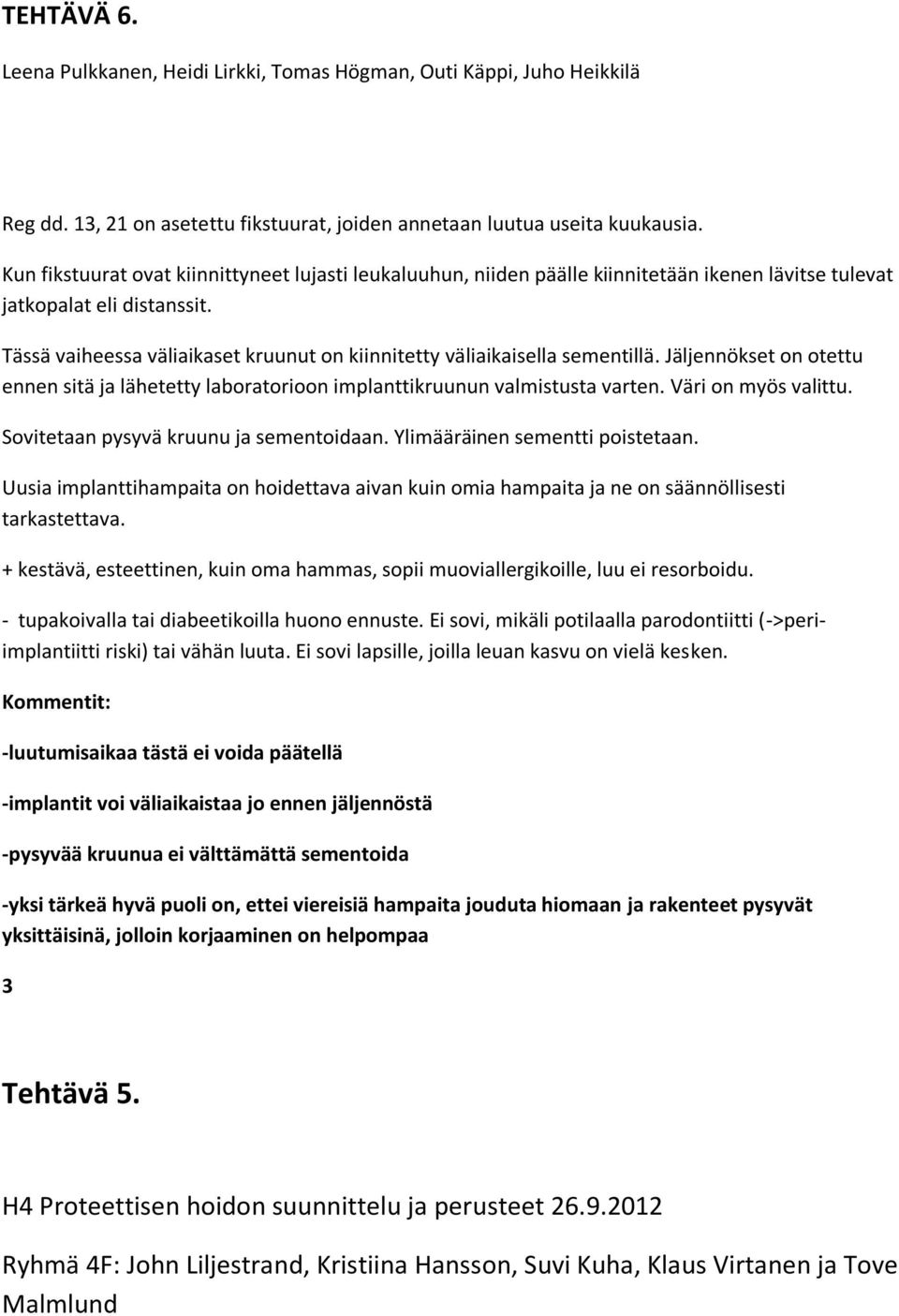 Tässä vaiheessa väliaikaset kruunut on kiinnitetty väliaikaisella sementillä. Jäljennökset on otettu ennen sitä ja lähetetty laboratorioon implanttikruunun valmistusta varten. Väri on myös valittu.