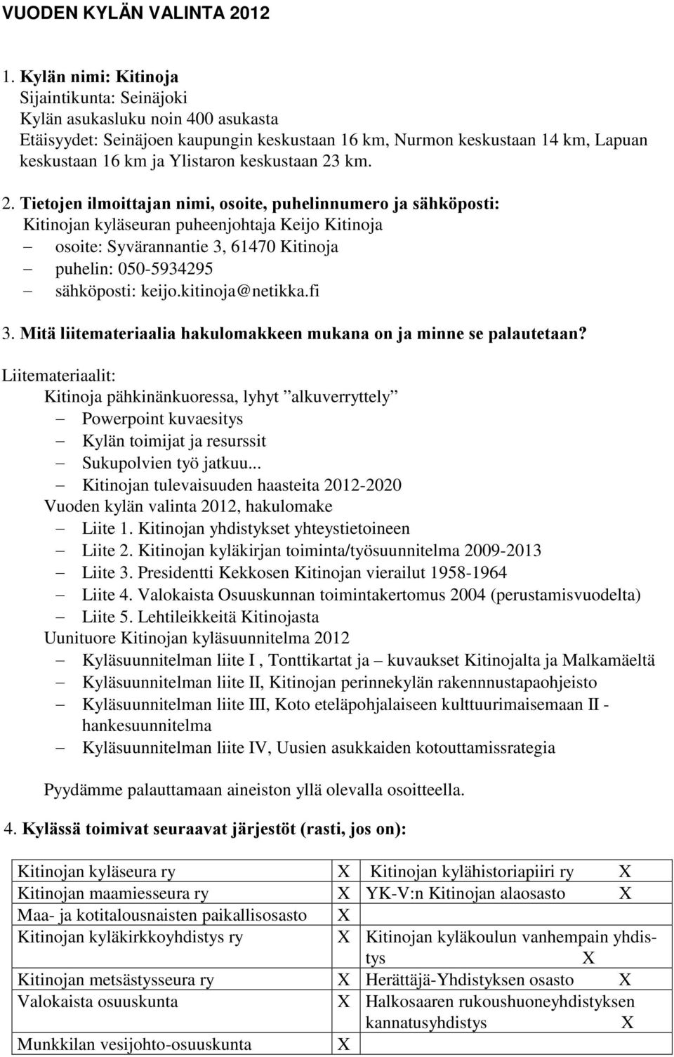 keskustaan 23 km. 2. Tietojen ilmoittajan nimi, osoite, puhelinnumero ja sähköposti: Kitinojan kyläseuran Keijo Kitinoja osoite: Syvärannantie 3, 61470 Kitinoja puhelin: 050-5934295 sähköposti: keijo.