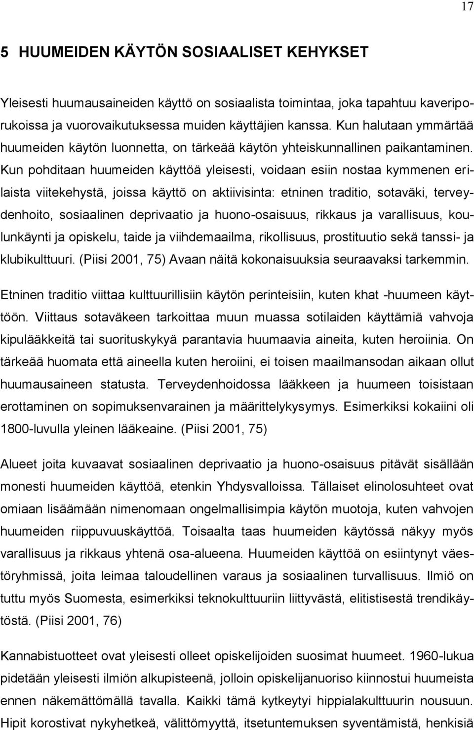 Kun pohditaan huumeiden käyttöä yleisesti, voidaan esiin nostaa kymmenen erilaista viitekehystä, joissa käyttö on aktiivisinta: etninen traditio, sotaväki, terveydenhoito, sosiaalinen deprivaatio ja