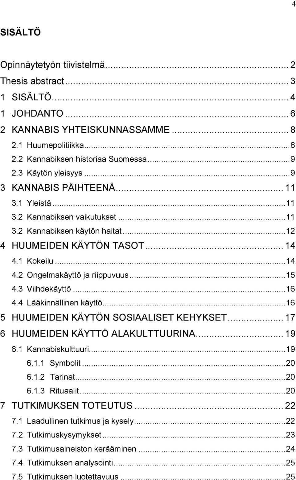 1 Kokeilu... 14 4.2 Ongelmakäyttö ja riippuvuus... 15 4.3 Viihdekäyttö... 16 4.4 Lääkinnällinen käyttö... 16 5 HUUMEIDEN KÄYTÖN SOSIAALISET KEHYKSET... 17 6 HUUMEIDEN KÄYTTÖ ALAKULTTUURINA... 19 6.