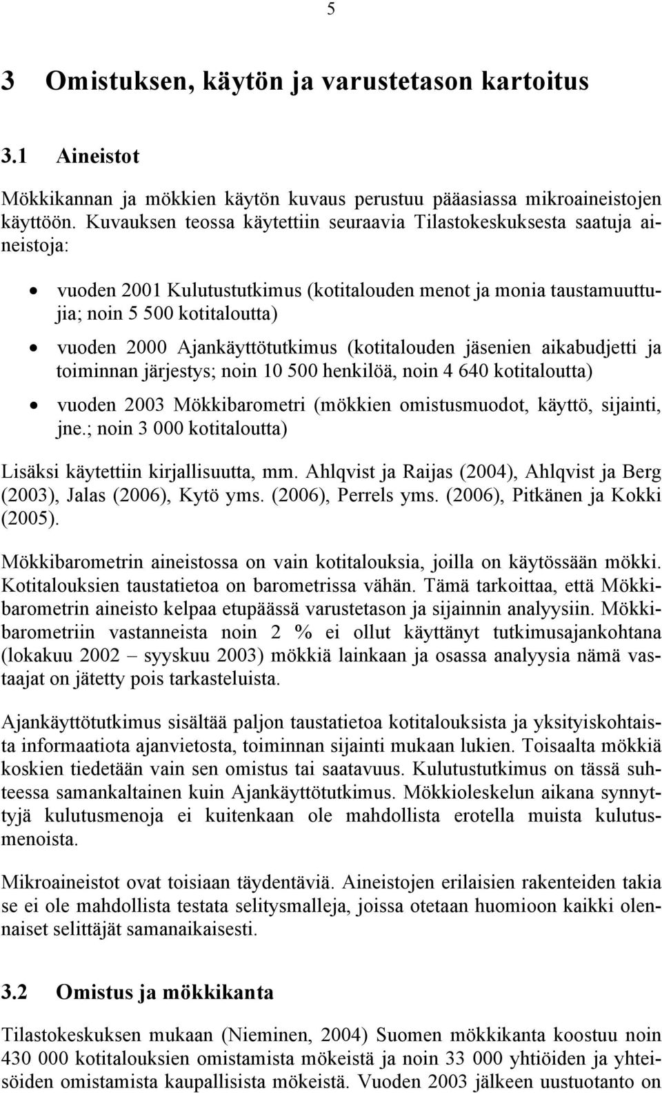 Ajankäyttötutkimus (kotitalouden jäsenien aikabudjetti ja toiminnan järjestys; noin 10 500 henkilöä, noin 4 640 kotitaloutta) vuoden 2003 Mökkibarometri (mökkien omistusmuodot, käyttö, sijainti, jne.