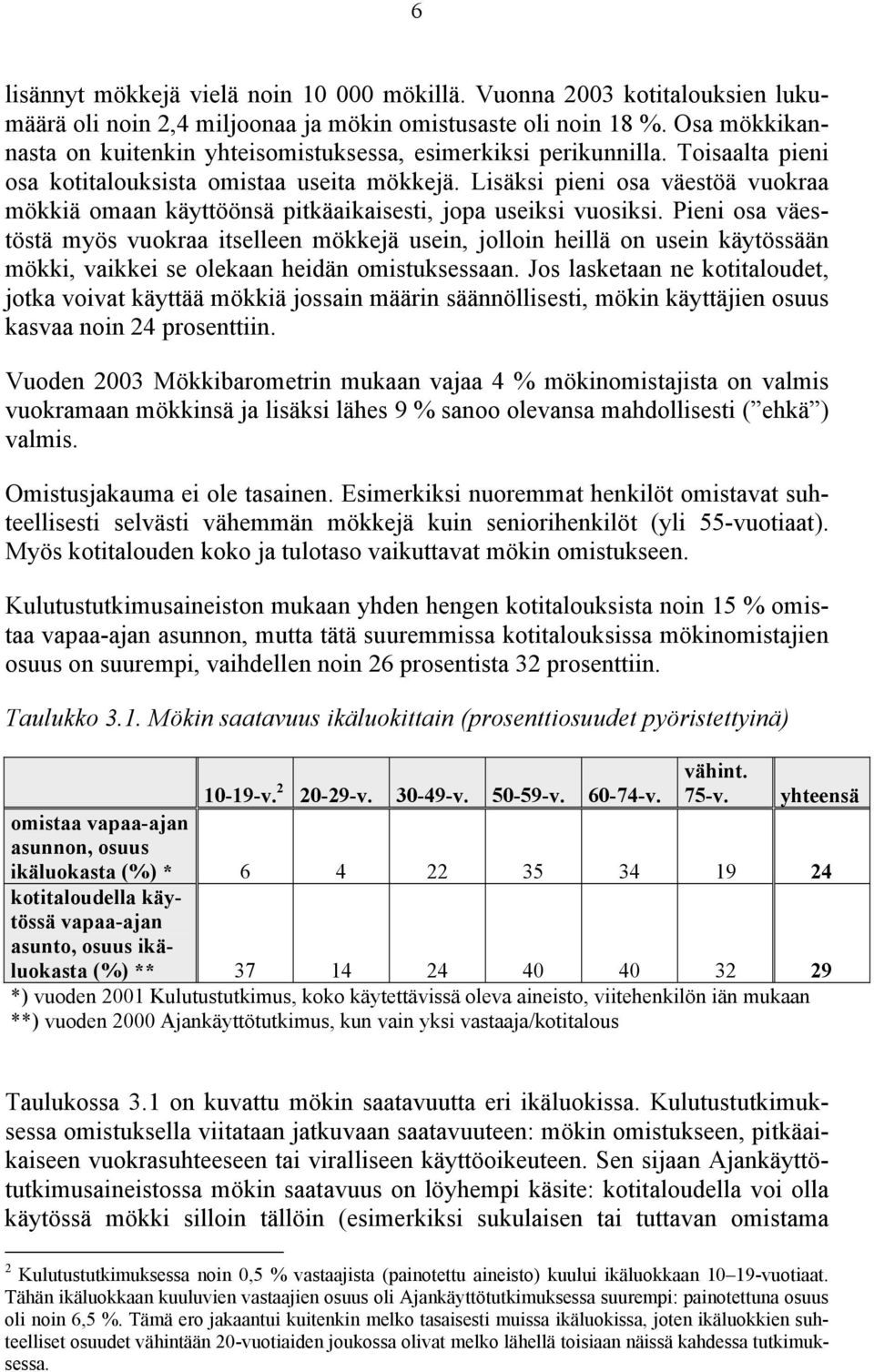 Lisäksi pieni osa väestöä vuokraa mökkiä omaan käyttöönsä pitkäaikaisesti, jopa useiksi vuosiksi.