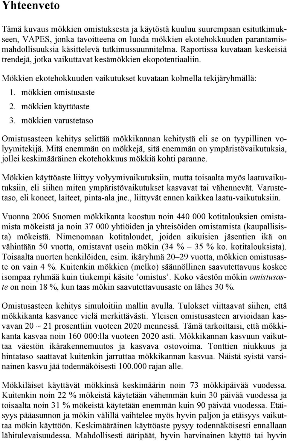 mökkien omistusaste 2. mökkien käyttöaste 3. mökkien varustetaso Omistusasteen kehitys selittää mökkikannan kehitystä eli se on tyypillinen volyymitekijä.