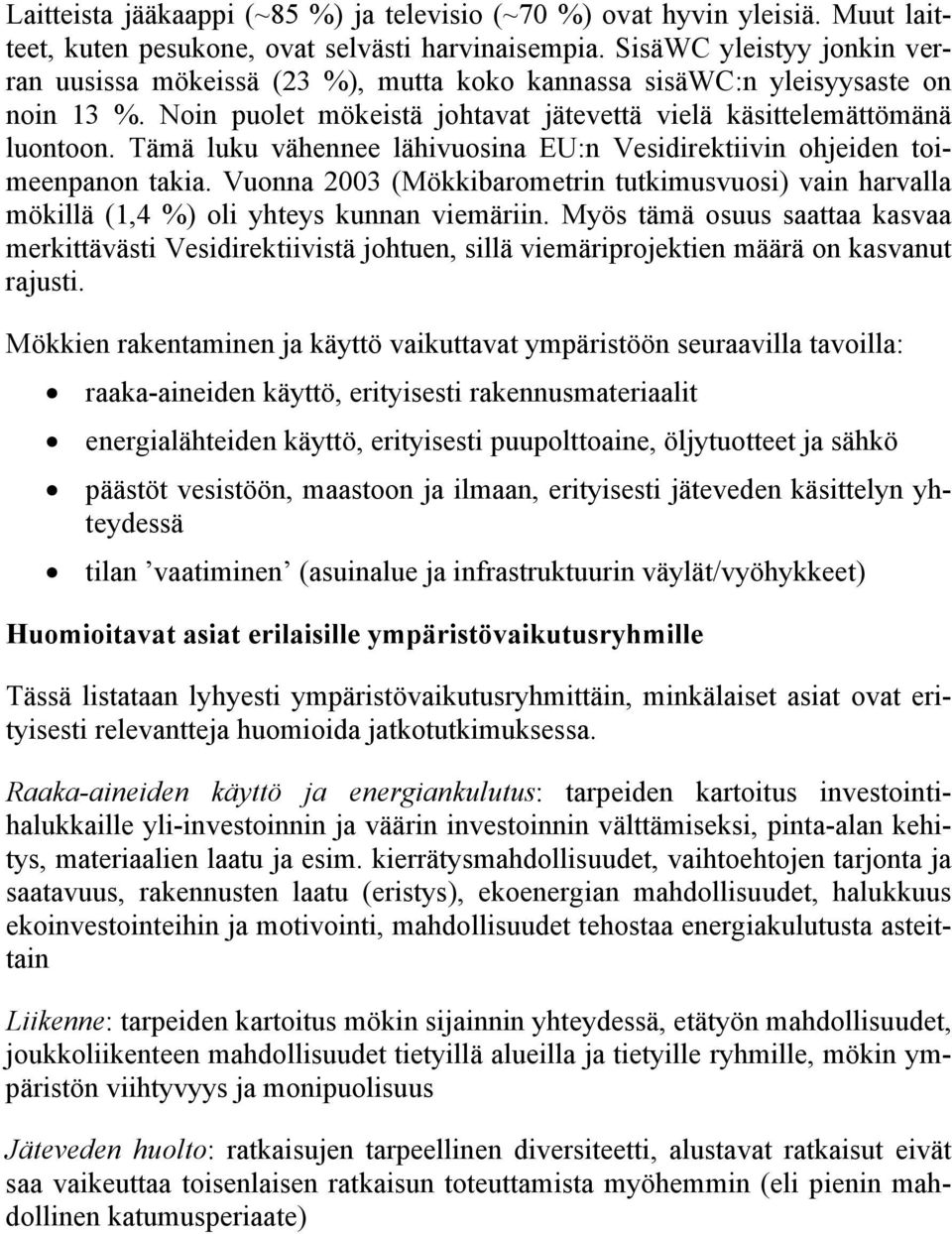 Tämä luku vähennee lähivuosina EU:n Vesidirektiivin ohjeiden toimeenpanon takia. Vuonna 2003 (Mökkibarometrin tutkimusvuosi) vain harvalla mökillä (1,4 %) oli yhteys kunnan viemäriin.