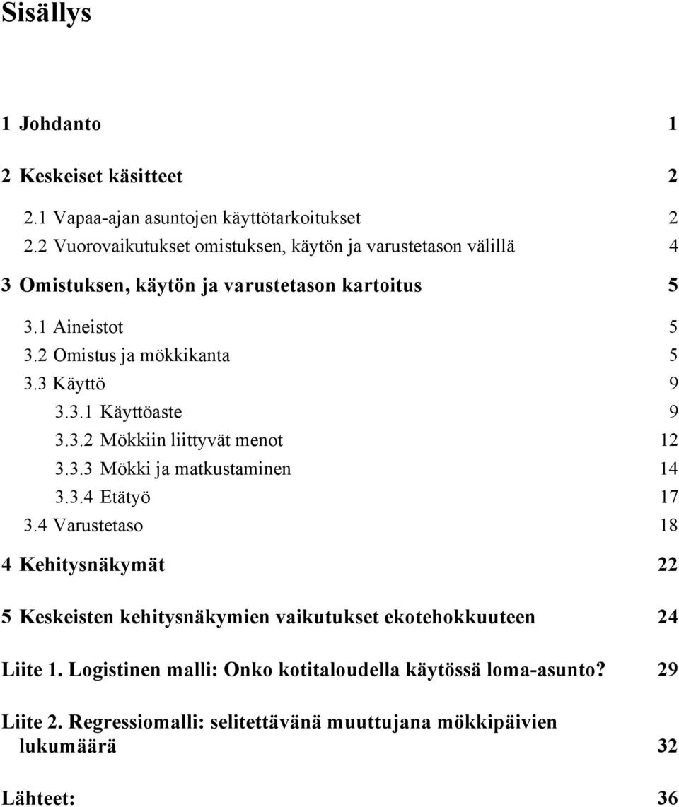 2 Omistus ja mökkikanta 5 3.3 Käyttö 9 3.3.1 Käyttöaste 9 3.3.2 Mökkiin liittyvät menot 12 3.3.3 Mökki ja matkustaminen 14 3.3.4 Etätyö 17 3.