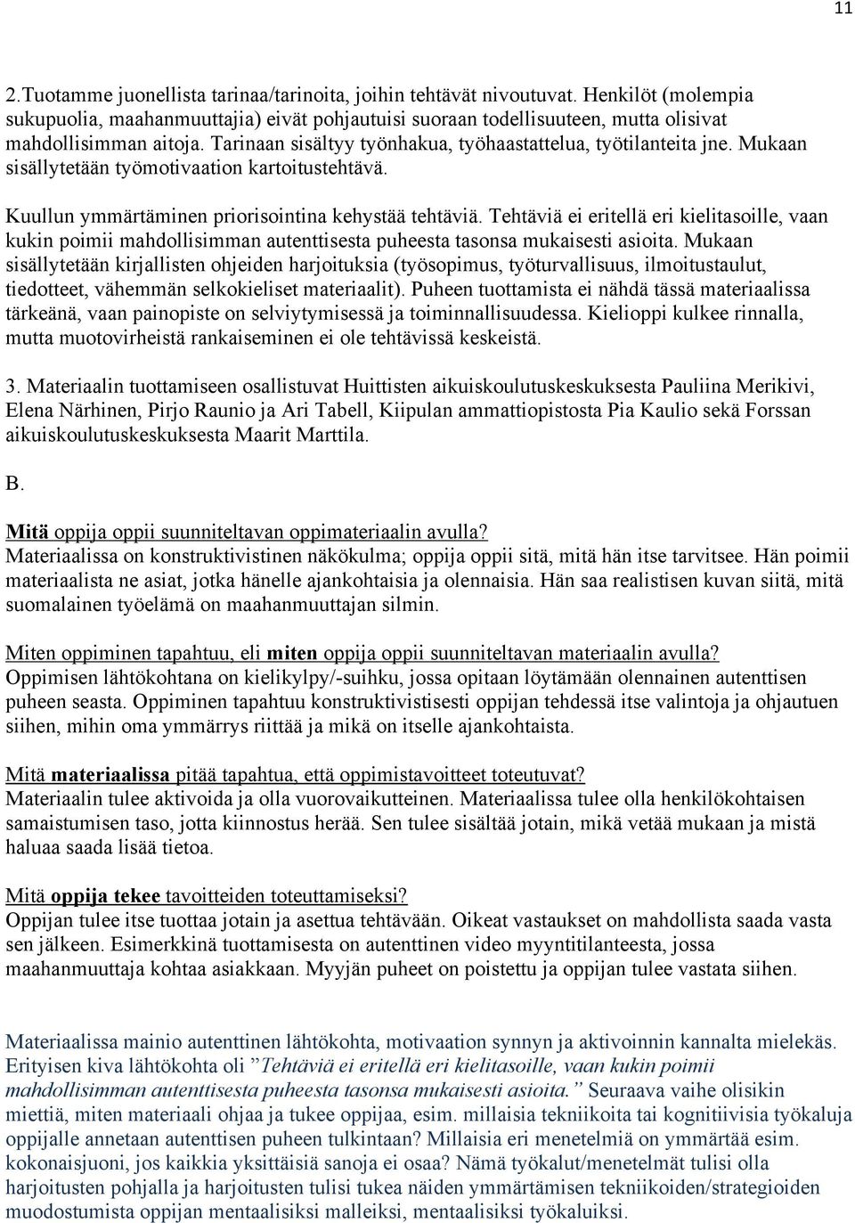 Tehtäviä ei eritellä eri kielitasoille, vaan kukin poimii mahdollisimman autenttisesta puheesta tasonsa mukaisesti asioita.