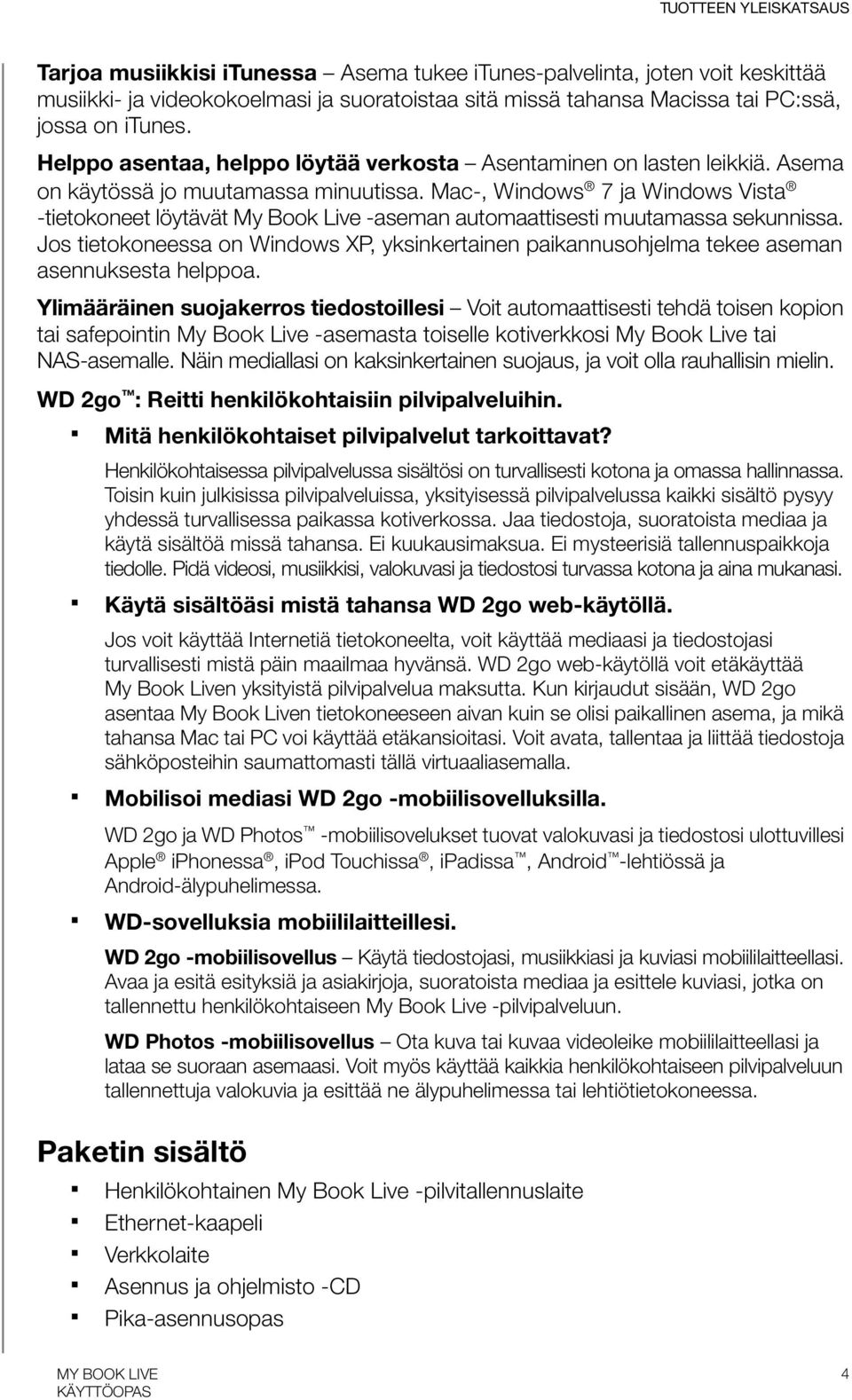 Mac-, Windows 7 ja Windows Vista -tietokoneet löytävät My Book Live -aseman automaattisesti muutamassa sekunnissa.