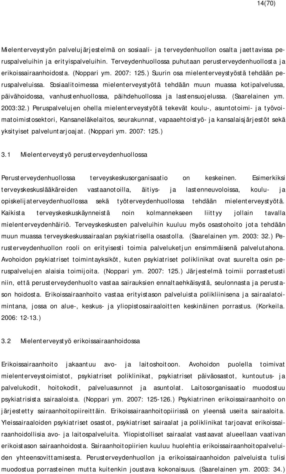 Sosiaalitoimessa mielenterveystyötä tehdään muun muassa kotipalvelussa, päivähoidossa, vanhustenhuollossa, päihdehuollossa ja lastensuojelussa. (Saarelainen ym. 2003:32.