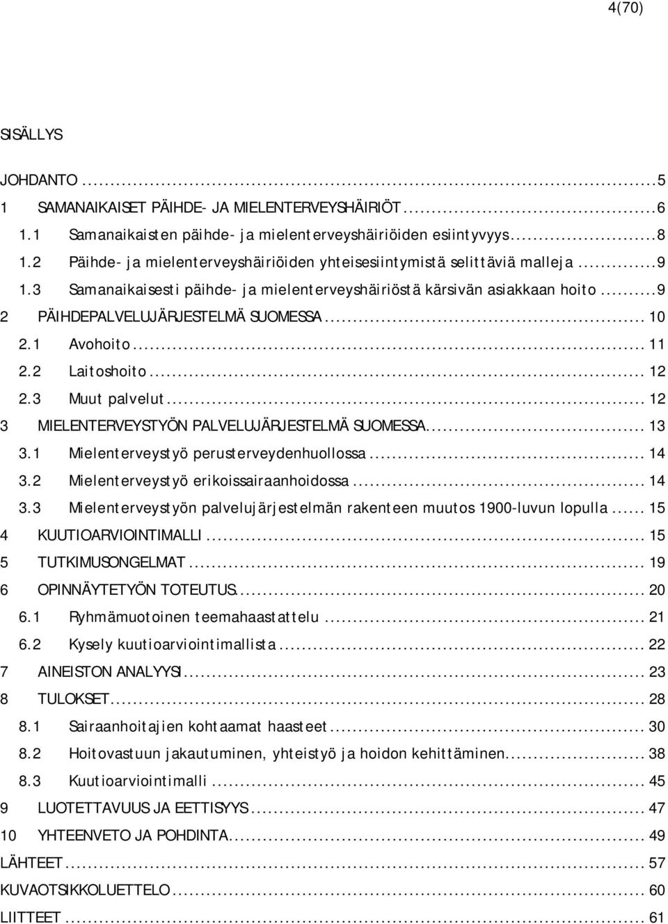 .. 10 2.1 Avohoito... 11 2.2 Laitoshoito... 12 2.3 Muut palvelut... 12 3 MIELENTERVEYSTYÖN PALVELUJÄRJESTELMÄ SUOMESSA... 13 3.1 Mielenterveystyö perusterveydenhuollossa... 14 3.