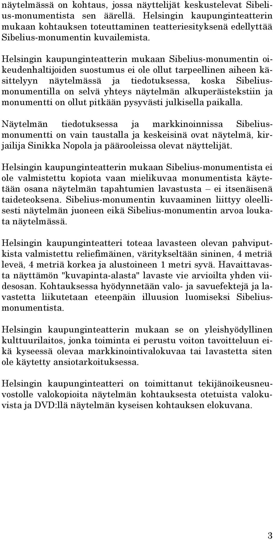 Helsingin kaupunginteatterin mukaan Sibelius-monumentin oikeudenhaltijoiden suostumus ei ole ollut tarpeellinen aiheen käsittelyyn näytelmässä ja tiedotuksessa, koska Sibeliusmonumentilla on selvä