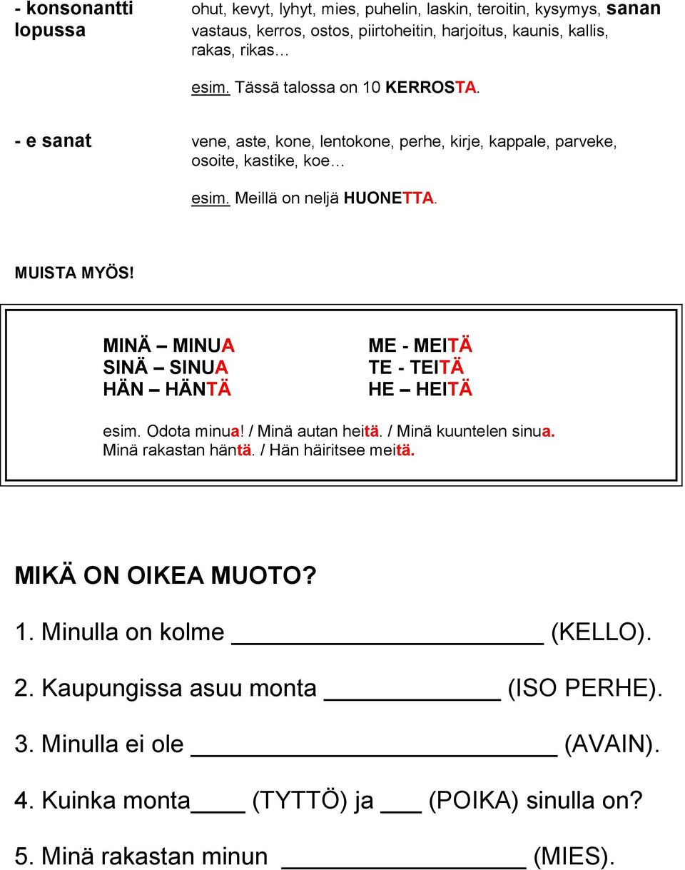 MINÄ MINUA SINÄ SINUA HÄN HÄNTÄ ME - MEITÄ TE - TEITÄ HE HEITÄ esim. Odota minua! / Minä autan heitä. / Minä kuuntelen sinua. Minä rakastan häntä. / Hän häiritsee meitä.