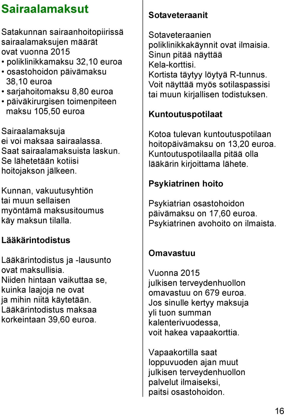 Kunnan, vakuutusyhtiön tai muun sellaisen myöntämä maksusitoumus käy maksun tilalla. Lääkärintodistus Lääkärintodistus ja -lausunto ovat maksullisia.