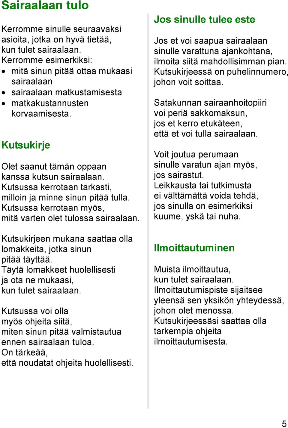 Kutsussa kerrotaan tarkasti, milloin ja minne sinun pitää tulla. Kutsussa kerrotaan myös, mitä varten olet tulossa sairaalaan. Kutsukirjeen mukana saattaa olla lomakkeita, jotka sinun pitää täyttää.