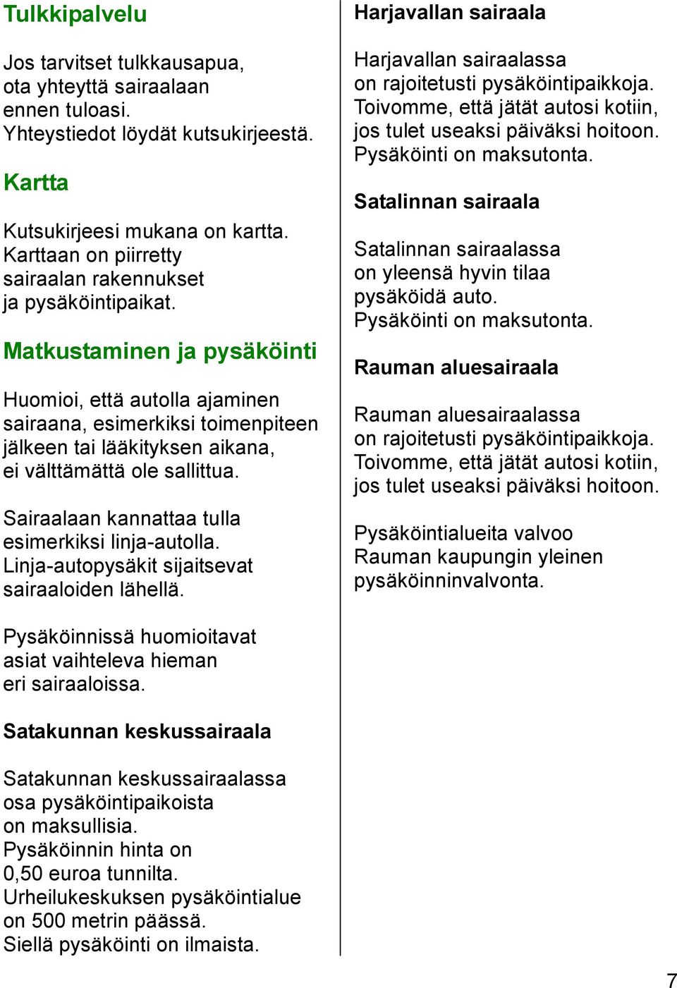 Matkustaminen ja pysäköinti Huomioi, että autolla ajaminen sairaana, esimerkiksi toimenpiteen jälkeen tai lääkityksen aikana, ei välttämättä ole sallittua.