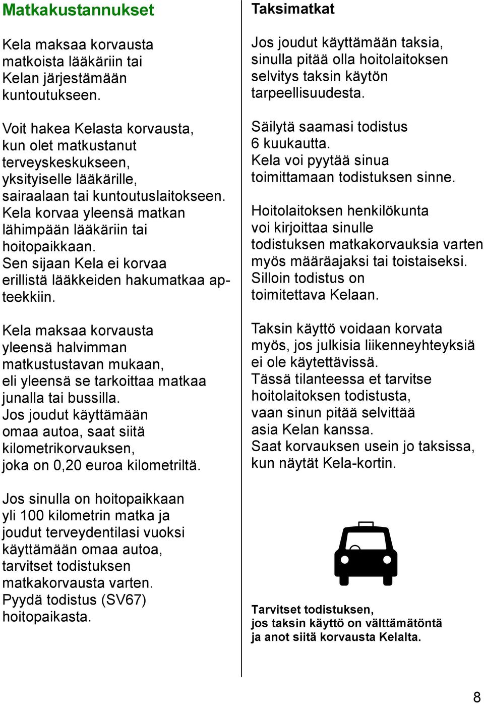 Sen sijaan Kela ei korvaa erillistä lääkkeiden hakumatkaa apteekkiin. Kela maksaa korvausta yleensä halvimman matkustustavan mukaan, eli yleensä se tarkoittaa matkaa junalla tai bussilla.