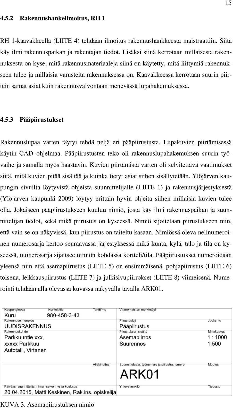 Kaavakkeessa kerrotaan suurin piirtein samat asiat kuin rakennusvalvontaan menevässä lupahakemuksessa. 4.5.3 Pääpiirustukset Rakennuslupaa varten täytyi tehdä neljä eri pääpiirustusta.