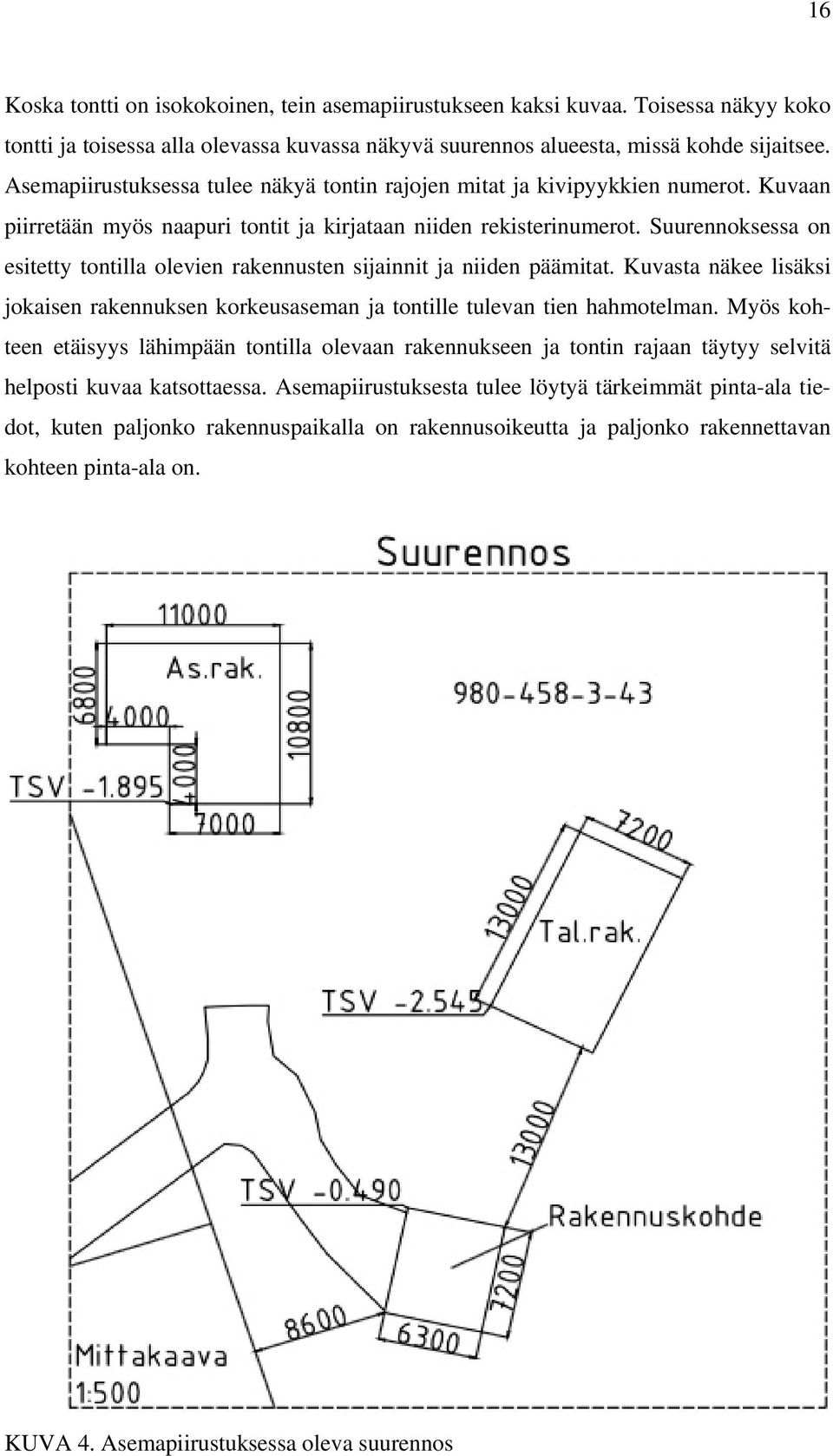 Suurennoksessa on esitetty tontilla olevien rakennusten sijainnit ja niiden päämitat. Kuvasta näkee lisäksi jokaisen rakennuksen korkeusaseman ja tontille tulevan tien hahmotelman.