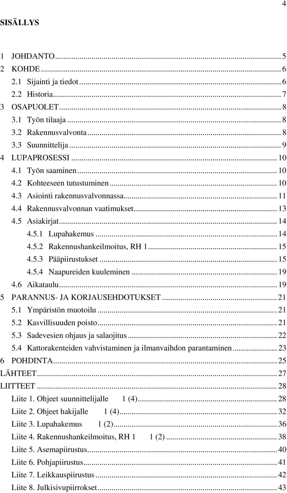 .. 15 4.5.3 Pääpiirustukset... 15 4.5.4 Naapureiden kuuleminen... 19 4.6 Aikataulu... 19 5 PARANNUS- JA KORJAUSEHDOTUKSET... 21 5.1 Ympäristön muotoilu... 21 5.2 Kasvillisuuden poisto... 21 5.3 Sadevesien ohjaus ja salaojitus.