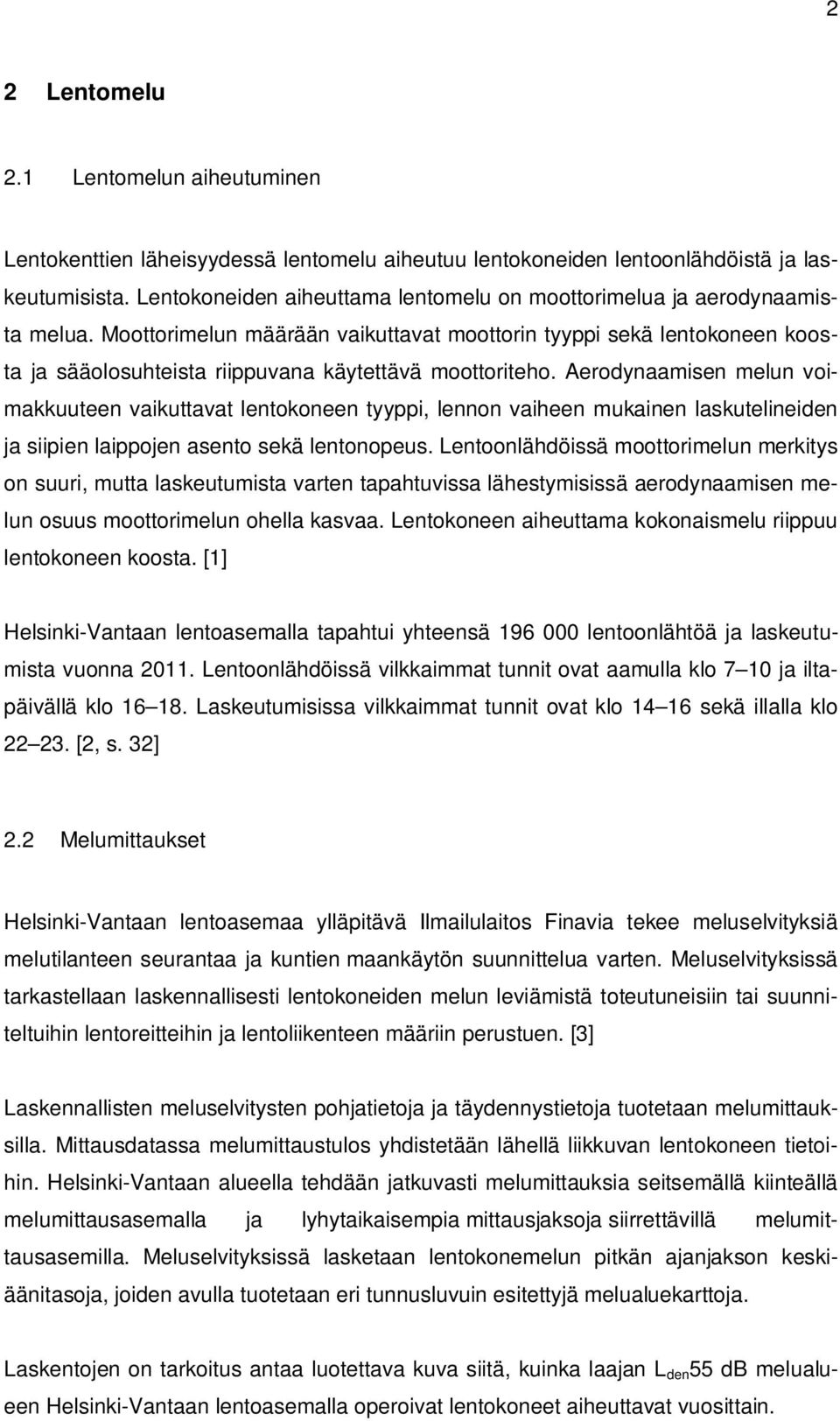 Moottorimelun määrään vaikuttavat moottorin tyyppi sekä lentokoneen koosta ja sääolosuhteista riippuvana käytettävä moottoriteho.