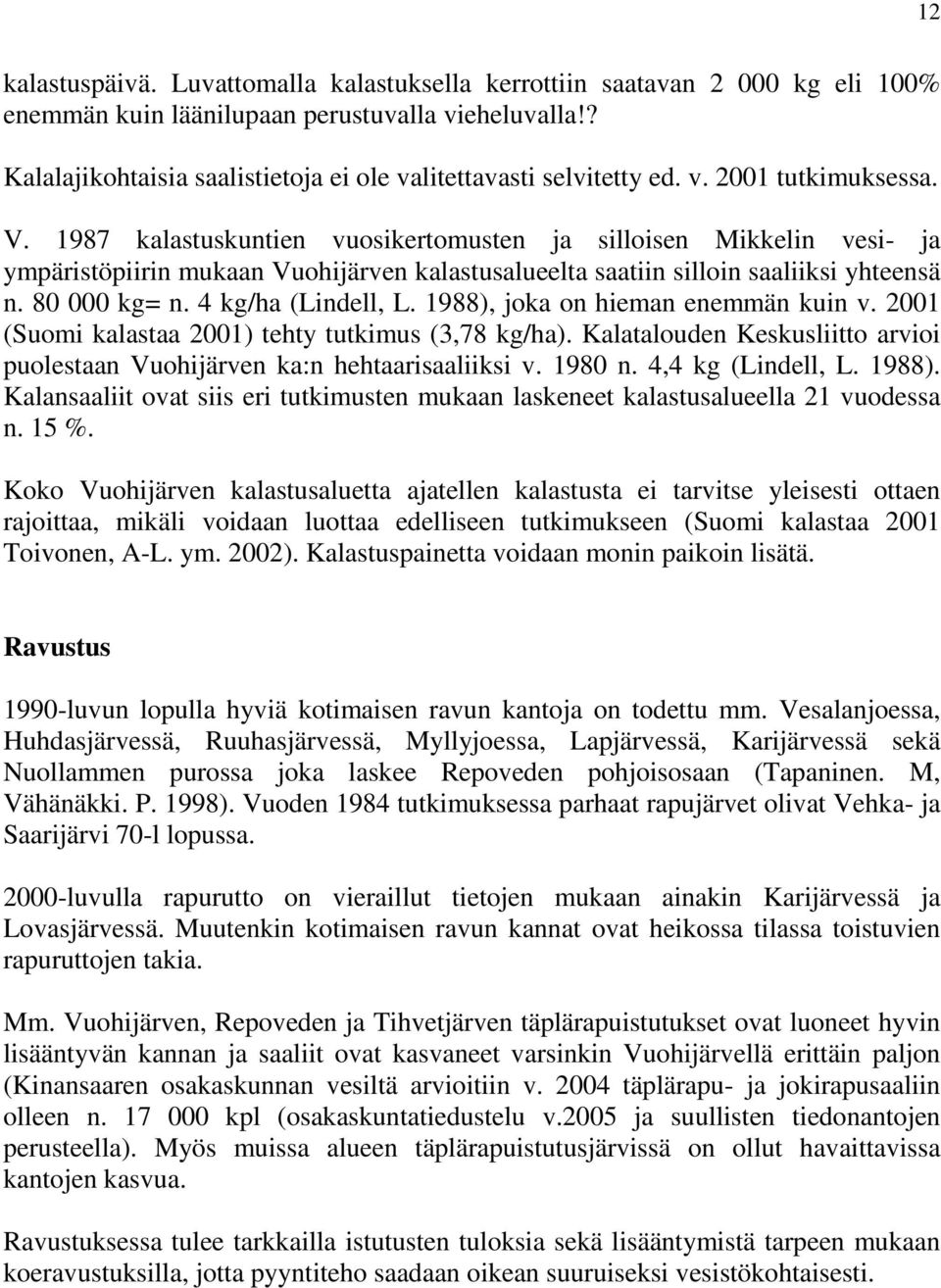 1987 kalastuskuntien vuosikertomusten ja silloisen Mikkelin vesi- ja ympäristöpiirin mukaan Vuohijärven kalastusalueelta saatiin silloin saaliiksi yhteensä n. 80 000 kg= n. 4 kg/ha (Lindell, L.