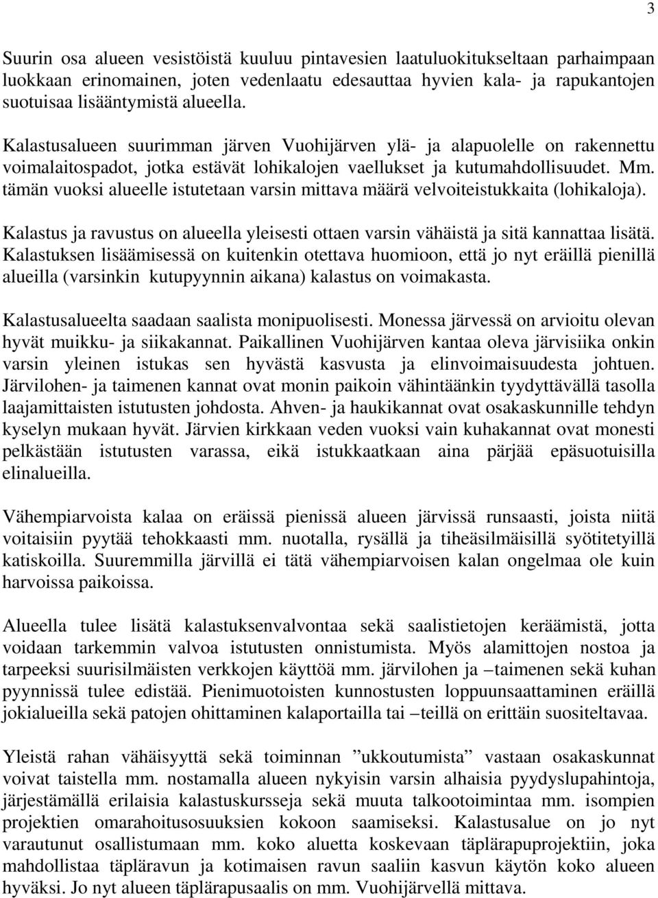 tämän vuoksi alueelle istutetaan varsin mittava määrä velvoiteistukkaita (lohikaloja). Kalastus ja ravustus on alueella yleisesti ottaen varsin vähäistä ja sitä kannattaa lisätä.