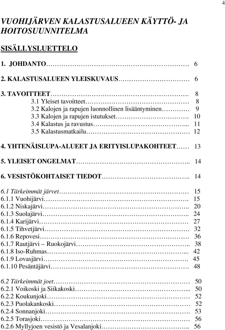 YLEISET ONGELMAT.. 14 6. VESISTÖKOHTAISET TIEDOT.. 14 6.1 Tärkeimmät järvet 15 6.1.1 Vuohijärvi. 15 6.1.2 Niskajärvi.. 20 6.1.3 Suolajärvi.. 24 6.1.4 Karijärvi 27 6.1.5 Tihvetjärvi. 32 6.1.6 Repovesi 36 6.