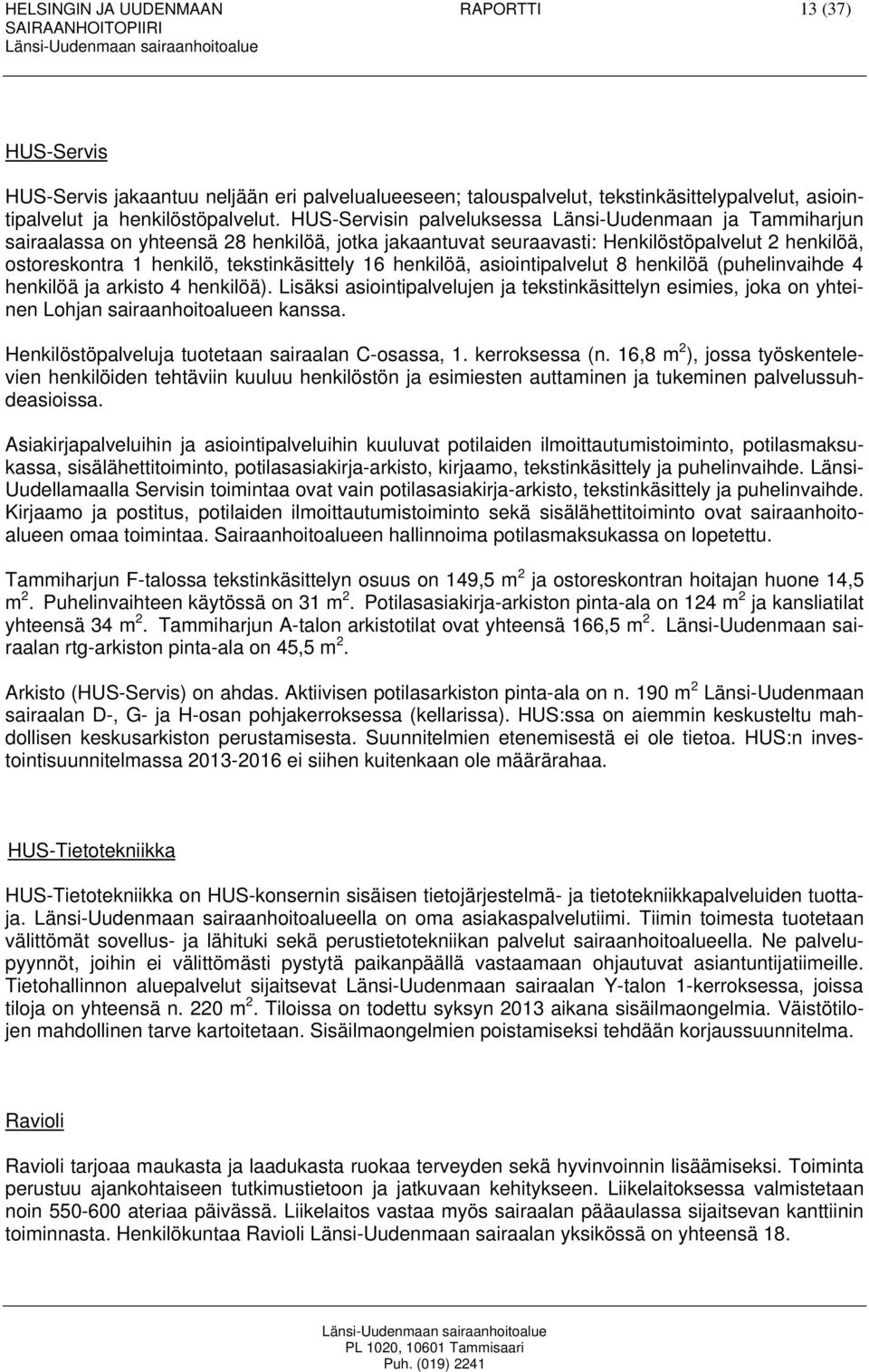 16 henkilöä, asiointipalvelut 8 henkilöä (puhelinvaihde 4 henkilöä ja arkisto 4 henkilöä). Lisäksi asiointipalvelujen ja tekstinkäsittelyn esimies, joka on yhteinen Lohjan sairaanhoitoalueen kanssa.