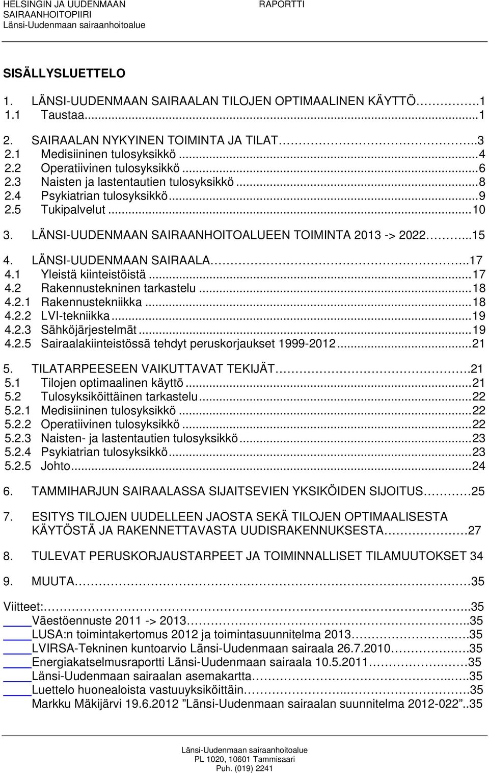 LÄNSI-UUDENMAAN SAIRAANHOITOALUEEN TOIMINTA 2013 -> 2022...15 4. LÄNSI-UUDENMAAN SAIRAALA..17 4.1 Yleistä kiinteistöistä... 17 4.2 Rakennustekninen tarkastelu... 18 4.2.1 Rakennustekniikka... 18 4.2.2 LVI-tekniikka.
