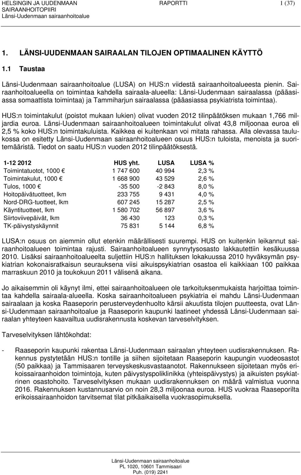 HUS:n toimintakulut (poistot mukaan lukien) olivat vuoden 2012 tilinpäätöksen mukaan 1,766 miljardia euroa. en toimintakulut olivat 43,8 miljoonaa euroa eli 2,5 % koko HUS:n toimintakuluista.