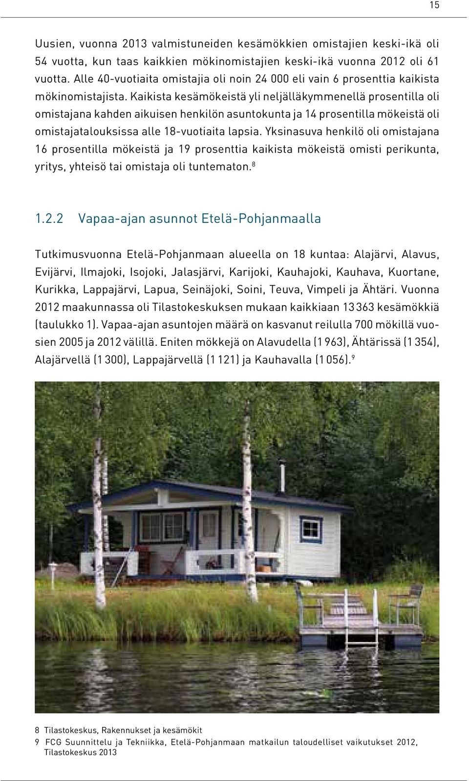 Kaikista kesämökeistä yli neljälläkymmenellä prosentilla oli omistajana kahden aikuisen henkilön asuntokunta ja 14 prosentilla mökeistä oli omistajatalouksissa alle 18-vuotiaita lapsia.