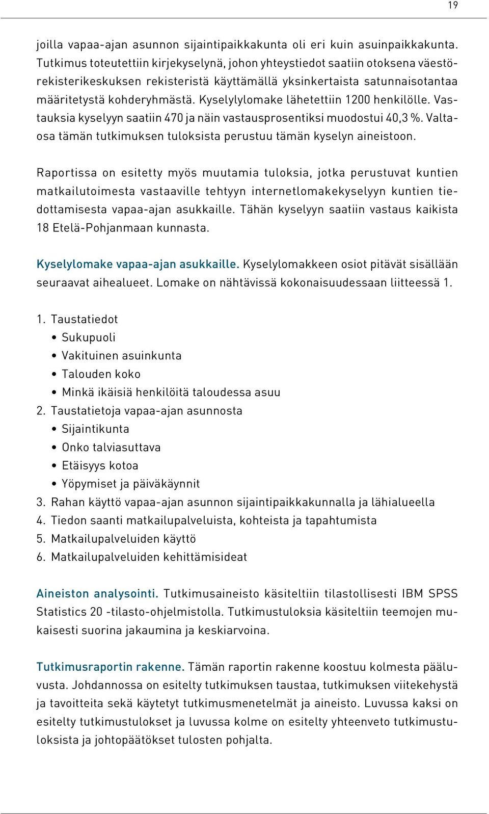 Kyselylylomake lähetettiin 1200 henkilölle. Vastauksia kyselyyn saatiin 470 ja näin vastausprosentiksi muodostui 40,3 %. Valtaosa tämän tutkimuksen tuloksista perustuu tämän kyselyn aineistoon.