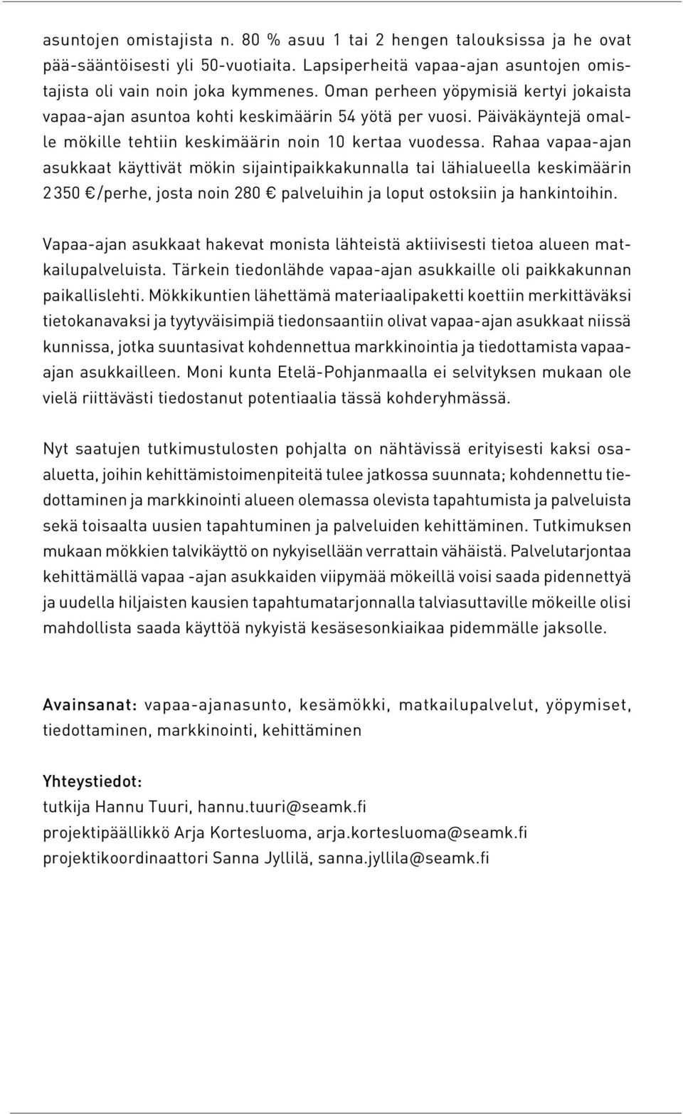 Rahaa vapaa-ajan asukkaat käyttivät mökin sijaintipaikkakunnalla tai lähialueella keskimäärin 2 350 /perhe, josta noin 280 palveluihin ja loput ostoksiin ja hankintoihin.