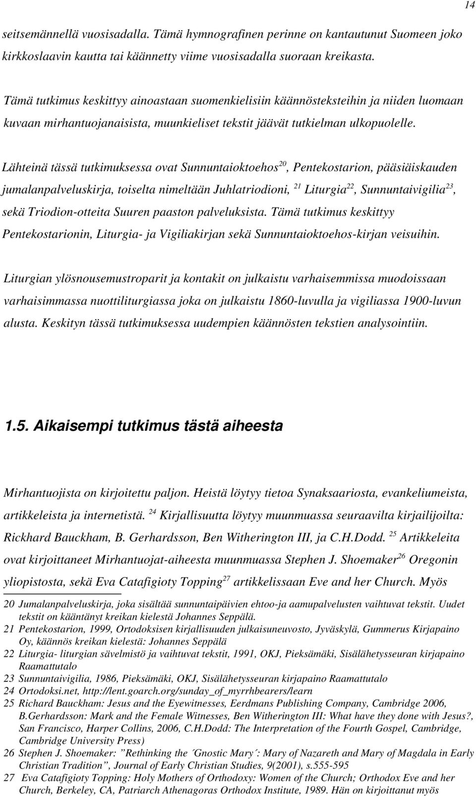 Lähteinä tässä tutkimuksessa ovat Sunnuntaioktoehos 20, Pentekostarion, pääsiäiskauden jumalanpalveluskirja, toiselta nimeltään Juhlatriodioni, 21 Liturgia 22, Sunnuntaivigilia 23, sekä