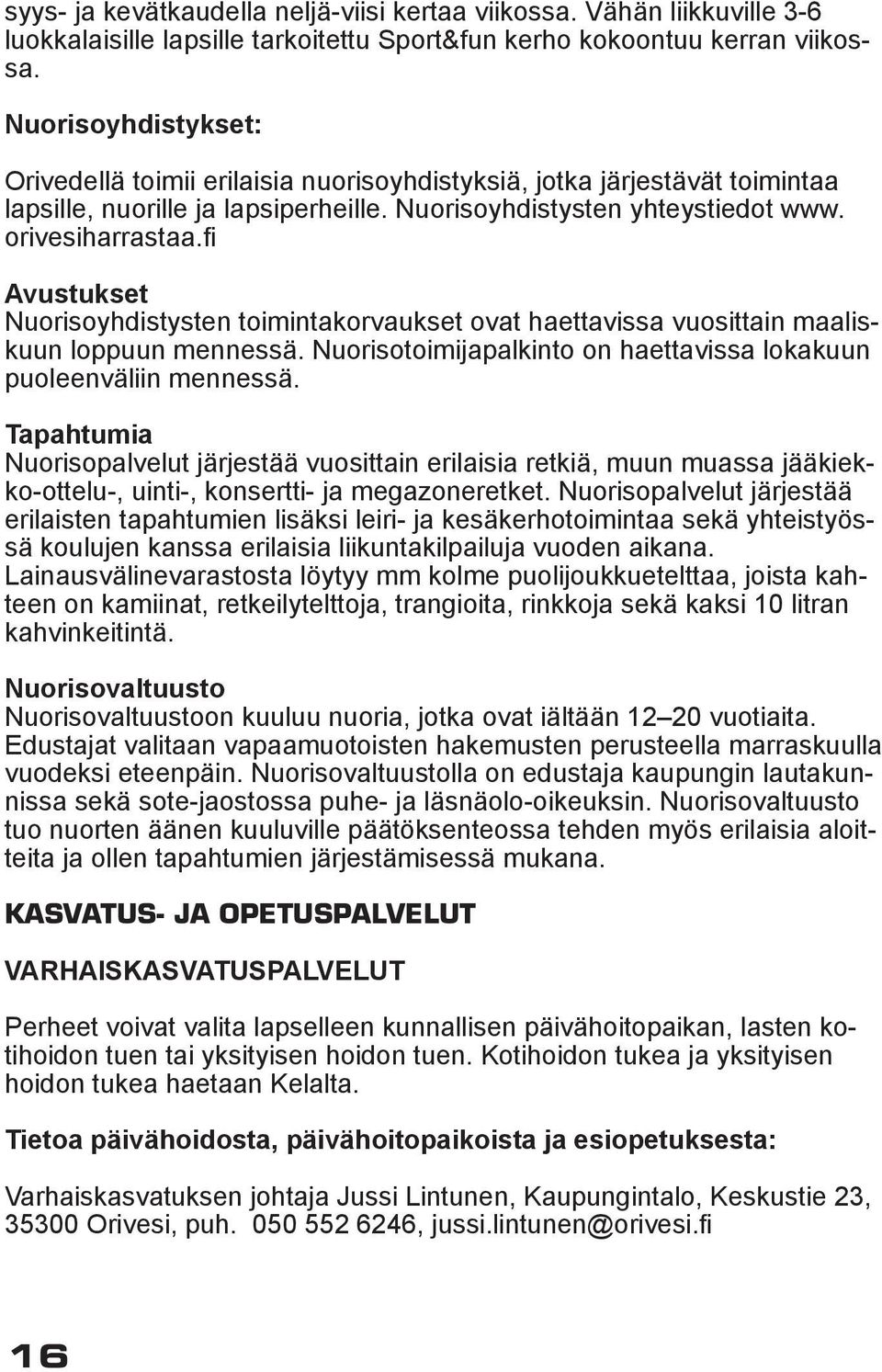 fi Avustukset Nuorisoyhdistysten toimintakorvaukset ovat haettavissa vuosittain maaliskuun loppuun mennessä. Nuorisotoimijapalkinto on haettavissa lokakuun puoleenväliin mennessä.