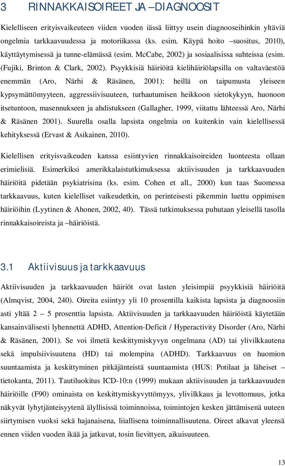 Psyykkisiä häiriöitä kielihäiriölapsilla on valtaväestöä enemmän (Aro, Närhi & Räsänen, 2001): heillä on taipumusta yleiseen kypsymättömyyteen, aggressiivisuuteen, turhautumisen heikkoon sietokykyyn,