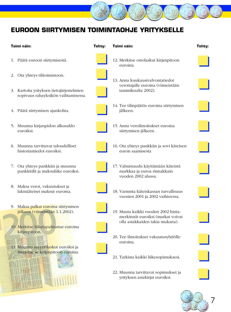 Anna kuukausivalvontatiedot verottajalle euroina (viimeistään tammikuulta 2002). 14. Tee tilinpäätös euroina siirtymisen jälkeen. 5. Muunna kirjanpidon alkusaldo euroiksi. 15.