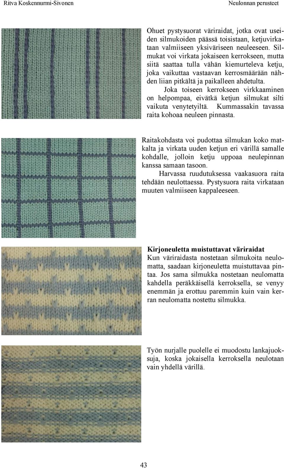Joka toiseen kerrokseen virkkaaminen on helpompaa, eivätkä ketjun silmukat silti vaikuta venytetyiltä. Kummassakin tavassa raita kohoaa neuleen pinnasta.