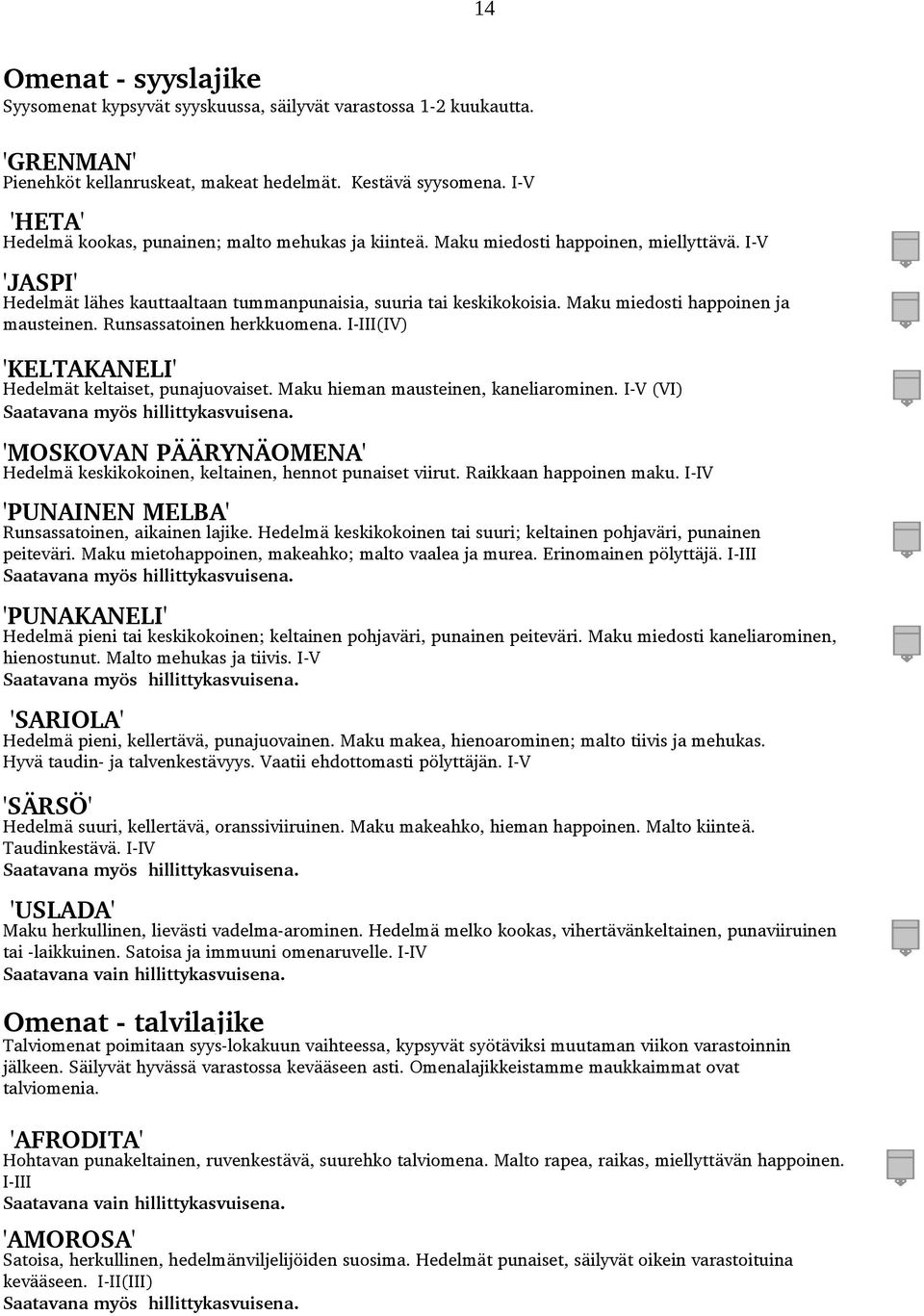 Maku miedosti happoinen ja mausteinen. Runsassatoinen herkkuomena. I III(IV) 'KELTAKANELI' Hedelmät keltaiset, punajuovaiset. Maku hieman mausteinen, kaneliarominen.