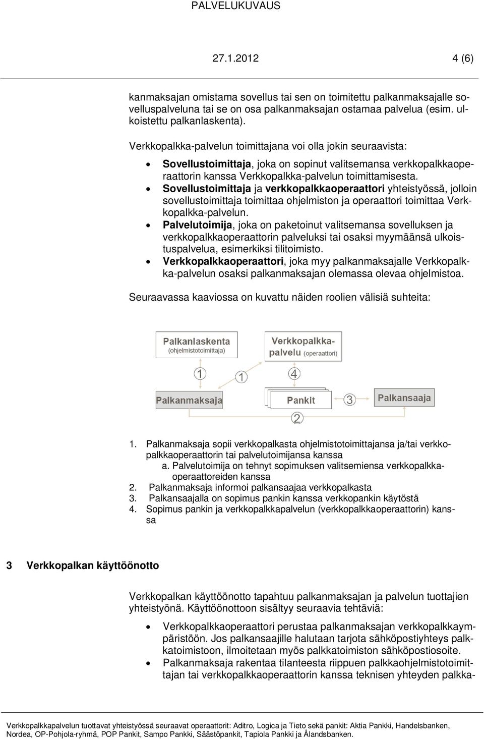 Sovellustoimittaja ja verkkopalkkaoperaattori yhteistyössä, jolloin sovellustoimittaja toimittaa ohjelmiston ja operaattori toimittaa Verkkopalkka-palvelun.