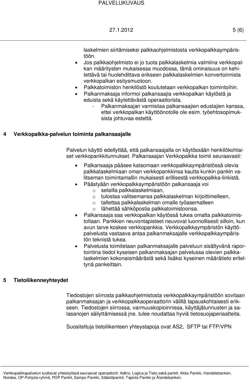 verkkopalkan esitysmuotoon. Palkkatoimiston henkilöstö koulutetaan verkkopalkan toimintoihin. Palkanmaksaja informoi palkansaajia verkkopalkan käytöstä ja eduista sekä käytettävästä operaattorista.